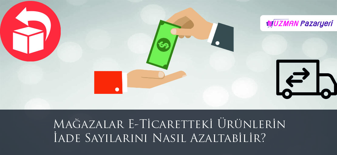 Mağazalar e-ticaretteki ürünlerin iade sayılarını nasıl azaltabilir?