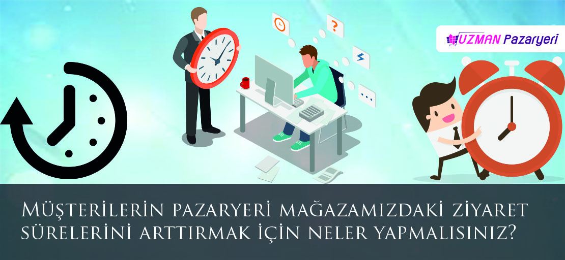 Müşterilerin pazaryeri mağazamızdaki  ziyaret sürelerini arttırmak için neler yapmalısınız?