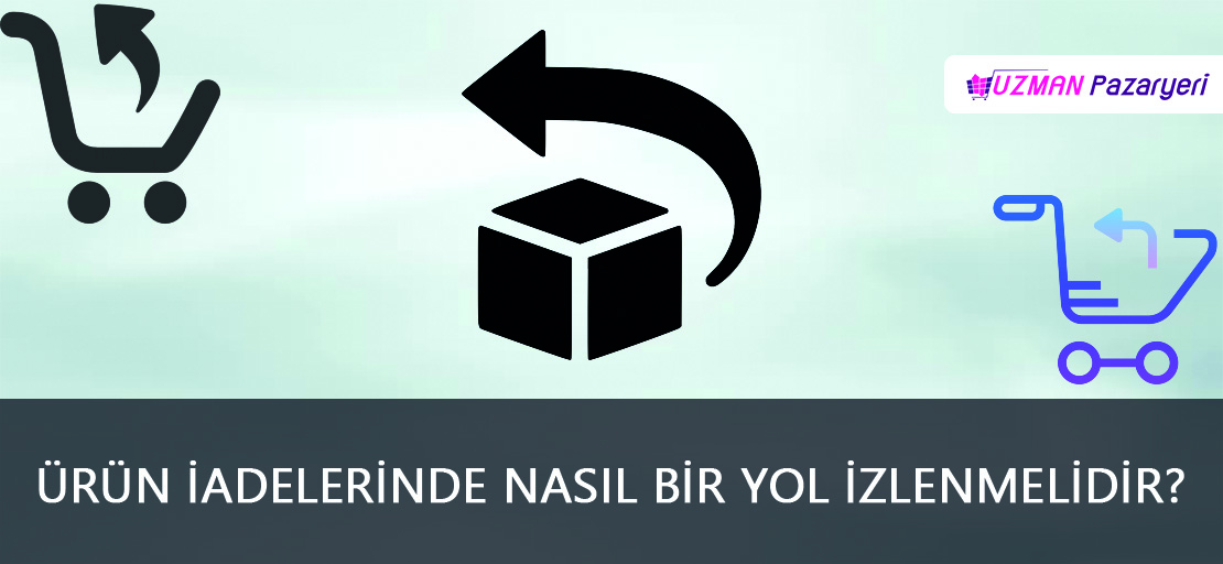 Ürün iadelerinde nasıl bir yol izlenmelidir?