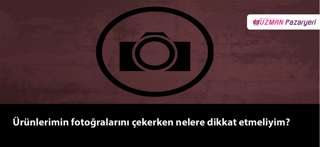 Ürünlerimin fotoğralarını çekerken nelere dikkat etmeliyim?